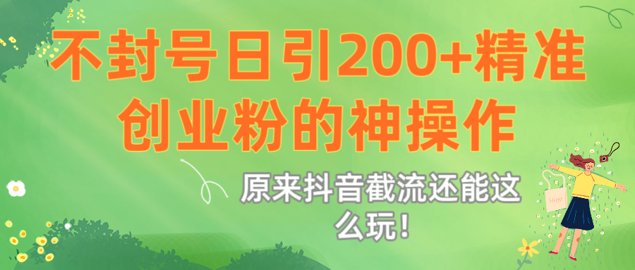 原来抖音截流还能这么玩！不封号日引200+精准创业粉的神操作-58创客网