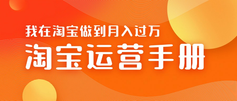 淘宝运营教学手册在淘宝卖这个品可以让你做到日入几张+新手小白轻松上手-58创客网