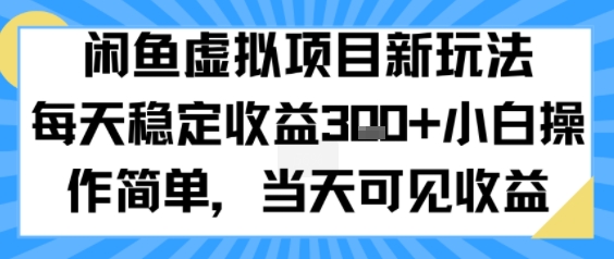 闲鱼虚拟项目新玩法，每天稳定收益3张+，小白操作简单，当天可见收益-58创客网