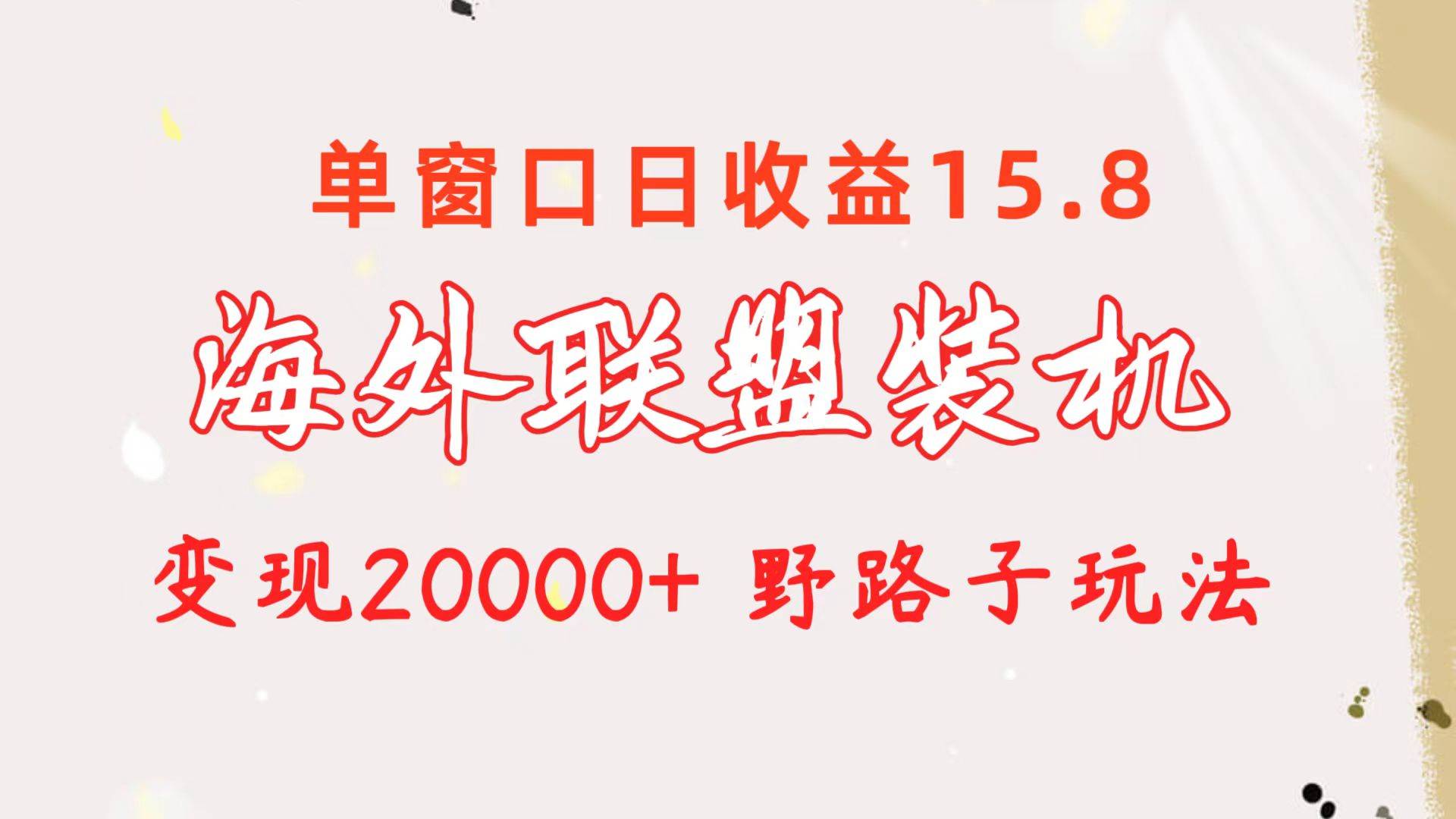 海外联盟装机 单窗口日收益15.8 变现20000+ 野路子玩法-58创客网