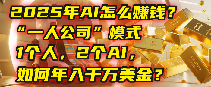 AI怎么赚钱？揭秘2025年“一人公司”模式：1个人，2个AI，如何年入千万美金？-58创客网