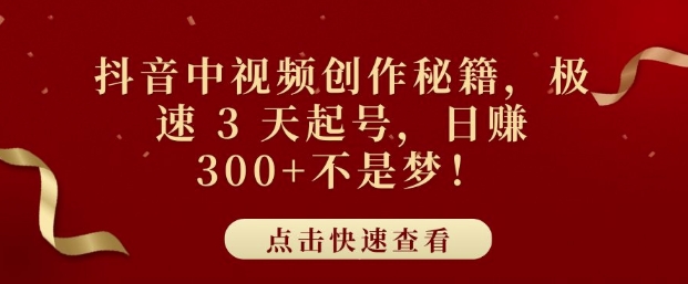 抖音中视频创作秘籍，极速 3 天起号，日入3张+不是梦-58创客网