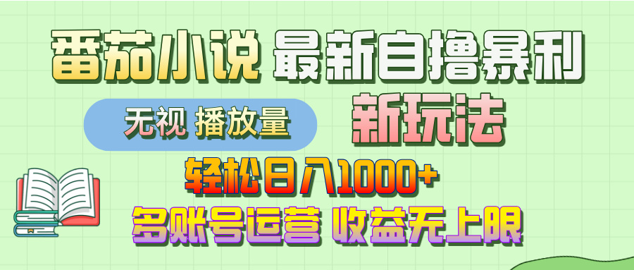 最新番茄小说自撸暴利新玩法！轻松日入1000+，无视播放量，可放大，收益无上限！-58创客网