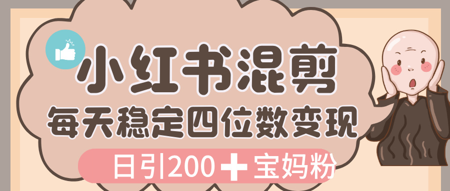 价值 3980 的小红书混剪， 虚拟变现，日引 200+宝妈创业粉，每天稳定四位数变现-58创客网