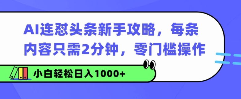 AI连怼头条新手攻略：每条内容只需2分钟，零门槛操作，小白轻松日入几张-58创客网