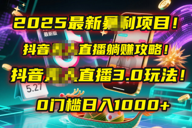 2025最新暴利项目！抖音无人直播躺赚攻略！抖音无人直播3.0玩法！0门槛…-58创客网