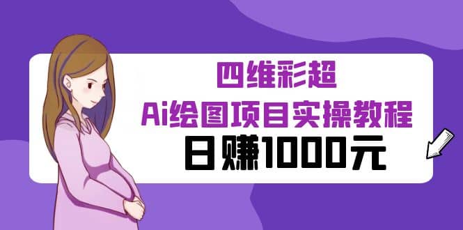 某公众号付费文章：四维彩超Ai绘图项目实操教程，日赚1000元-58创客网