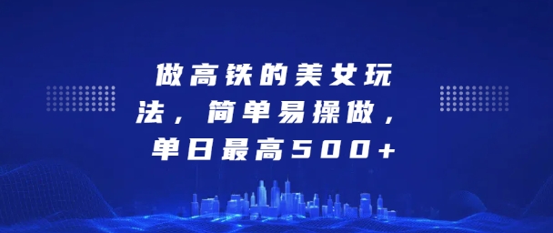 坐高铁的美女玩法，简单易操做，单日最高5张-58创客网
