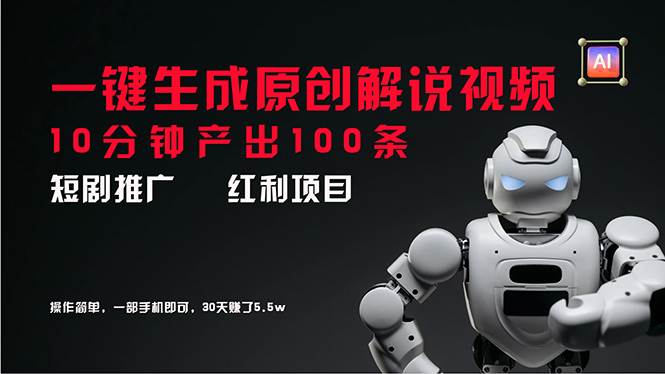 短剧推广新思路，AI一键生成原创解说视频，10分钟产出100条，30天赚了5.5w-58创客网