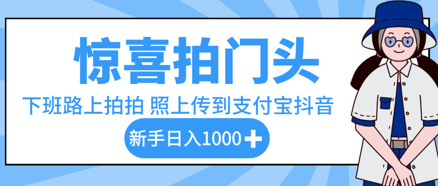 惊喜拍门头，下班路上拍拍照片，上传到支付宝和抖音新手日入 1000+-58创客网