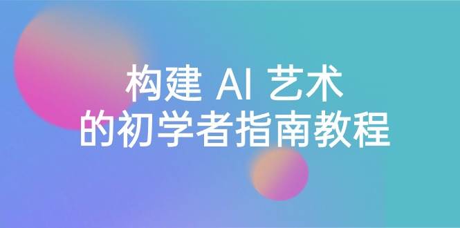 Stable Diffusion 101：构建 AI 艺术的初学者指南教程-16节课-中英字幕-58创客网