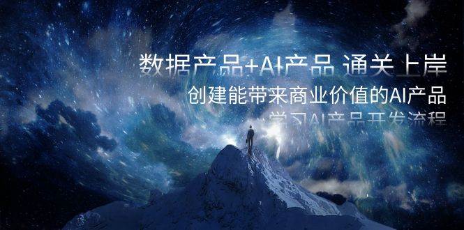 数据产品+AI产品 通关上岸，创建能带来商业价值的AI产品，学习AI产品开发-58创客网