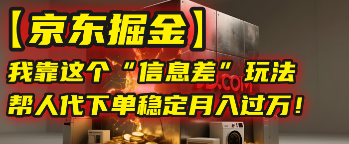 【京东掘金】我靠这个“信息差”玩法，帮人代下单，稳定月入过万！-58创客网