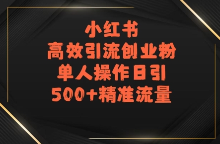 小红书高效引流创业粉，单人操作日引500+精准流量-58创客网