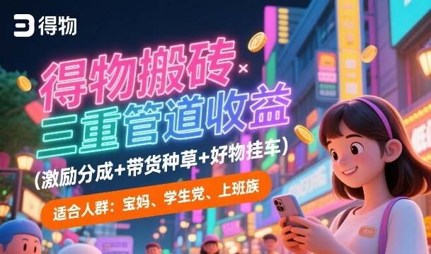 得物搬砖三重管道收益(激励分成+带货种草+好物挂车)，低门槛，高回报-58创客网