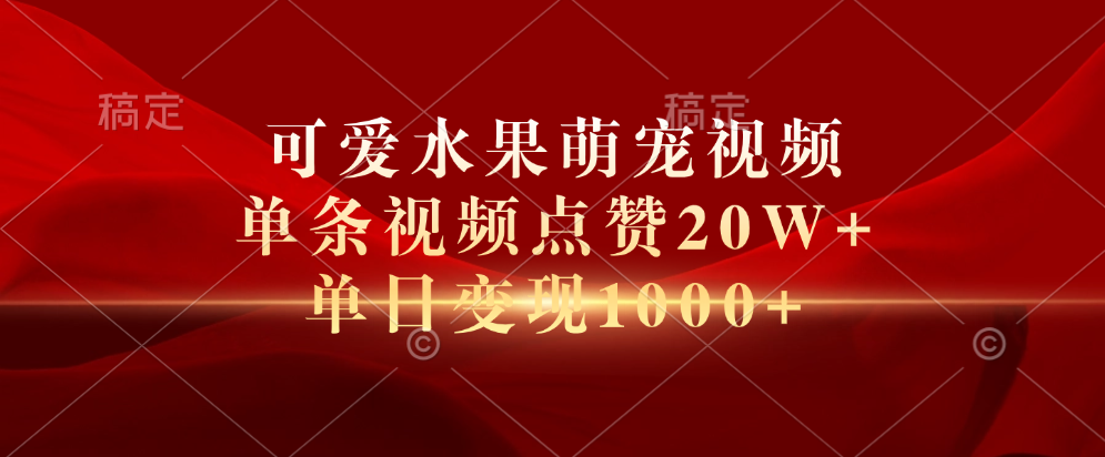 可爱水果萌宠视频，单条视频点赞20W+，单日变现1000+-58创客网
