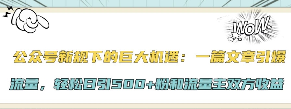 公众号新规下的巨大机遇：一篇文章引爆流量，轻松日引500+粉和流量主双方收益-58创客网