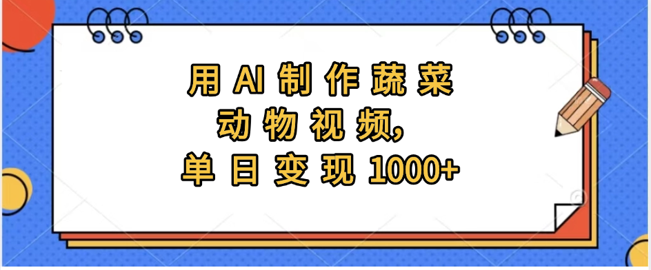 用AI制作蔬菜动物视频，实现日入1000+-58创客网