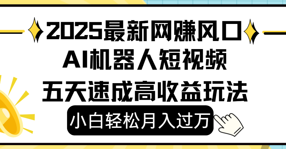 2025最新网赚变现风口，Ai 机器人短视频，小白轻松月入过万，五天速成高收益玩法-58创客网