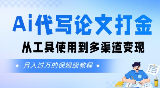 Ai代写论文打金，月入五位数，从工具使用到多渠道变现(保姆级教程)-58创客网