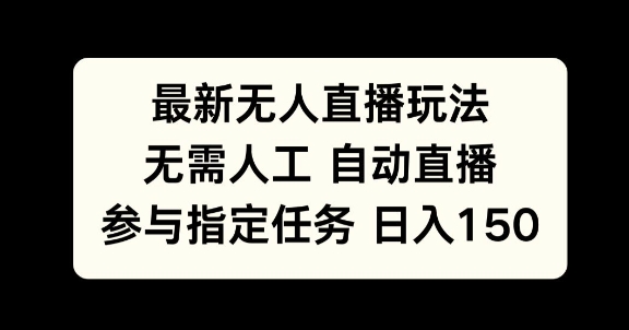 最新无人直播玩法，无需人工自动直播，参与指定任务日入150+-58创客网