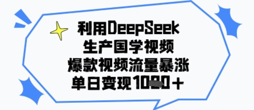 利用DeepSeek生产国学视频，爆款视频流量暴涨，单日变现多张-58创客网