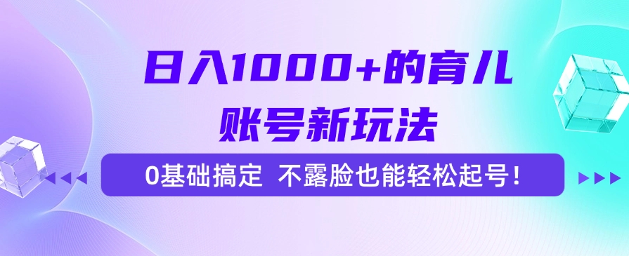 日入1000+的育儿账号新玩法，0基础搞定，不露脸也能轻松起号！-58创客网