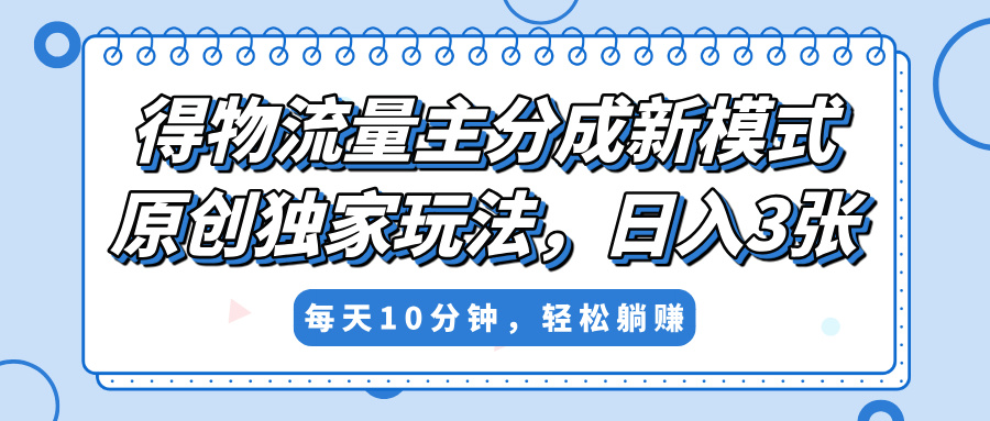 得物流量主分成新模式，原创独家玩法，小白可做，简单暴利，单日稳定变现300+-58创客网
