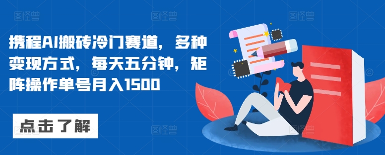 携程AI搬砖冷门赛道，多种变现方式，每天五分钟，矩阵操作单号月入1500-58创客网