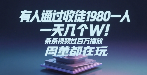 有人通过收徒1980一人，一天几个W，条条视频过百万播放，周董都在玩-58创客网