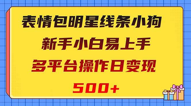 表情包明星线条小狗变现项目，小白易上手多平台操作日变现500+-58创客网