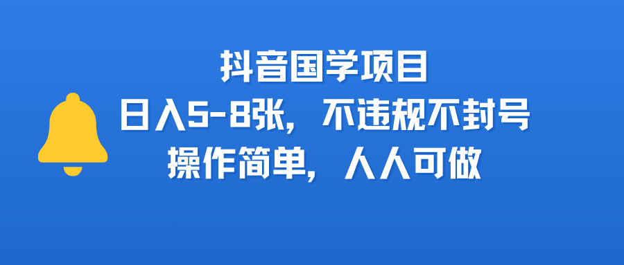 抖音国学项目，日入5-8张，不违规不封号，操作简单，人人可做-58创客网