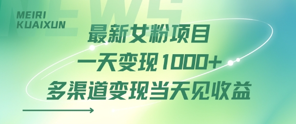最新女粉项目一天变现多张+多渠道变现当天见收益-58创客网