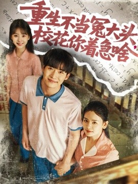 重生不当冤大头，校花你着急啥（100集）张婧&蔡中原 (2025)-58创客网