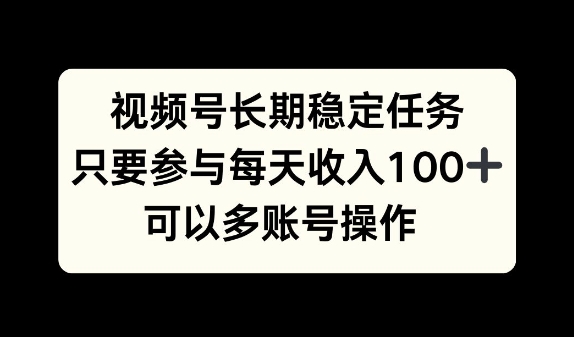 视频号长期稳定任务，只要参与每天收入100+ 可以多账号操作-58创客网