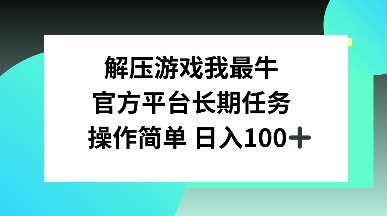 解压游戏我最牛，官方平台长期任务，操作简单 日入100+-58创客网