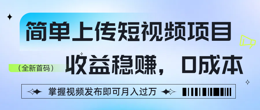 简单上传短视频项目，收益稳赚，0成本，掌握视频发布即可月入过万-58创客网