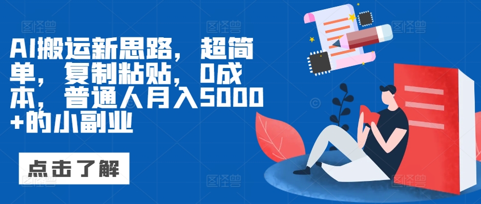 AI搬运新思路，超简单，复制粘贴，0成本，普通人月入5000+的小副业-58创客网