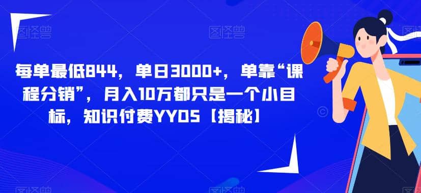 每单最低844，单日3000+，单靠“课程分销”，月入10万都只是一个小目标，知识付费YYDS【揭秘】-58创客网