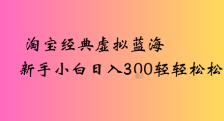 淘宝经典虚拟蓝海新手小白日入3张轻轻松松-58创客网