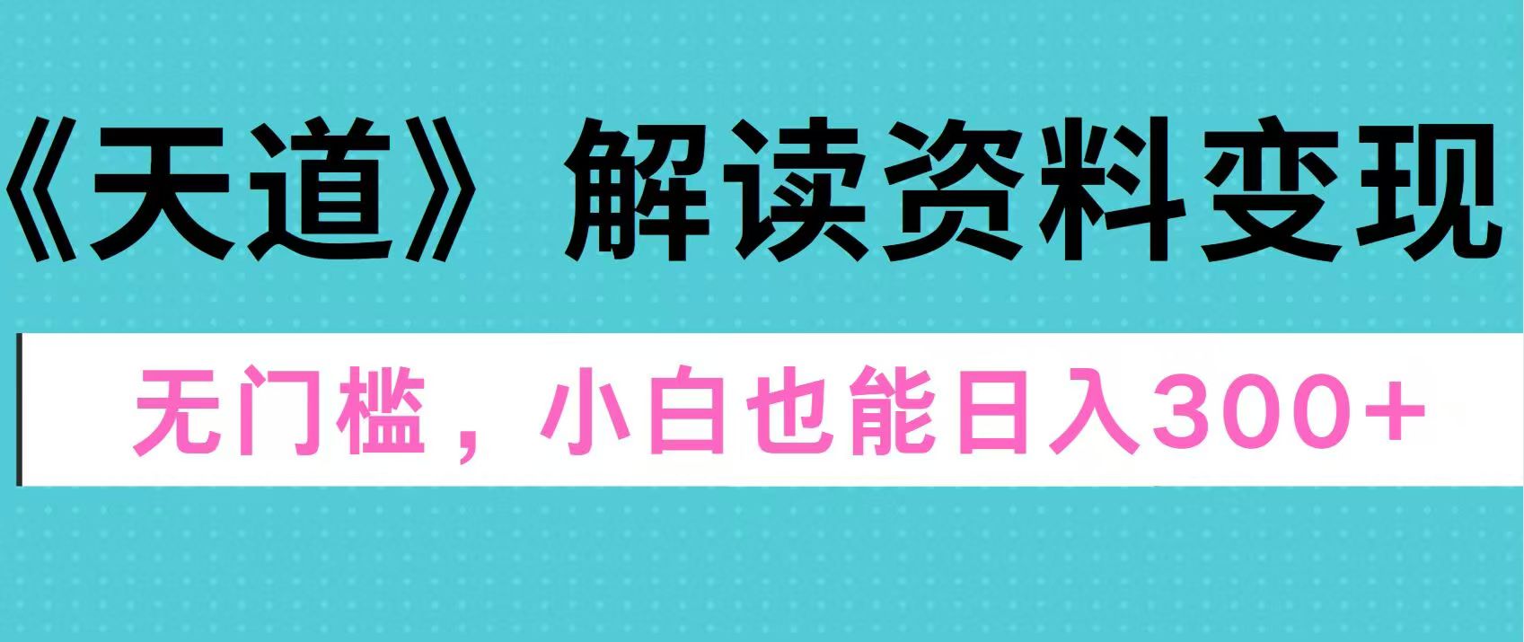 天道解读资料变现，无门槛，小白也能快速上手，稳定日入300+-58创客网