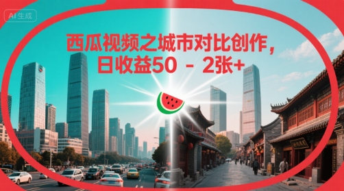 西瓜视频之城市对比创作，日收益50-2张+-58创客网