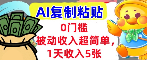 AI复制粘贴，1天收入5张，有手就能做，0门槛，被动收入挣美金-58创客网