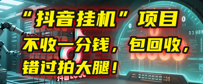 这个“抖音挂机”项目，不收一分钱，还包回收，错过拍大腿！-58创客网