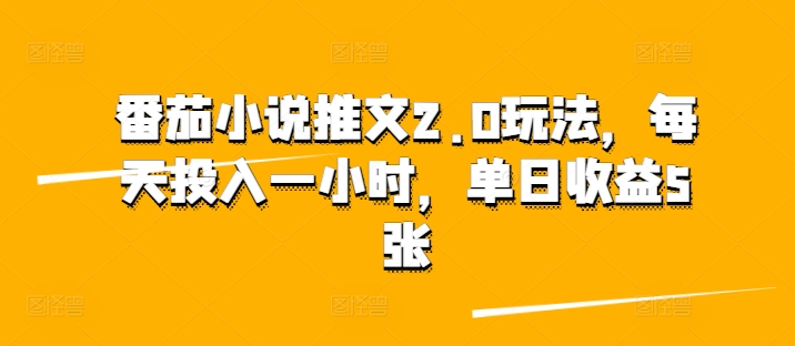 番茄小说推文2.0玩法，每天投入一小时，单日收益5张-58创客网