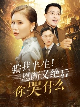 骗我半生！恩断义绝后你哭什么 (2024)-58创客网