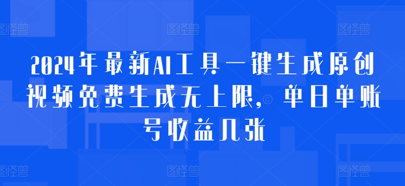 2024年最新AI工具一键生成原创视频免费生成无上限，单日单账号收益几张-58创客网
