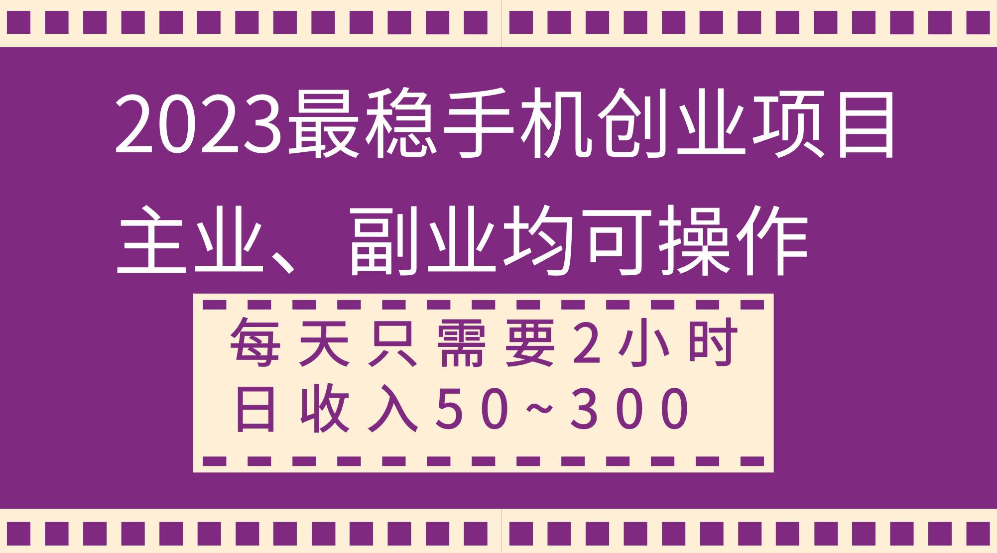 2023最稳手机创业项目，主业、副业均可操作，每天只需2小时，日收入50~300+-58创客网