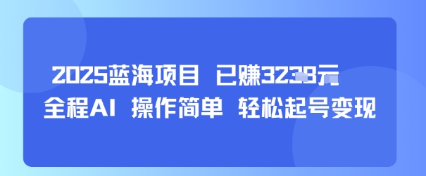 2025蓝海项目 已挣1k+ 全程AI 操作简单 轻松起号变现-58创客网