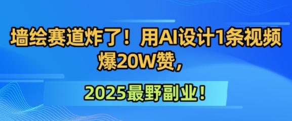 墙绘赛道炸了！用AI设计1条视频爆20W赞，2025最野副业！-58创客网